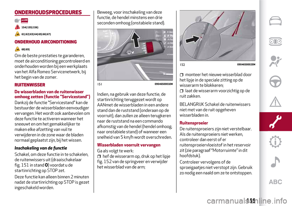 Alfa Romeo Giulia 2016  Handleiding (in Dutch) ONDERHOUDSPROCEDURES
154) 155) 156)
61) 62) 63) 64) 65) 66) 67)
ONDERHOUD AIRCONDITIONING
68) 69)
Om de beste prestaties te garanderen,
moet de airconditioning gecontroleerd en
onderhouden worden bij 
