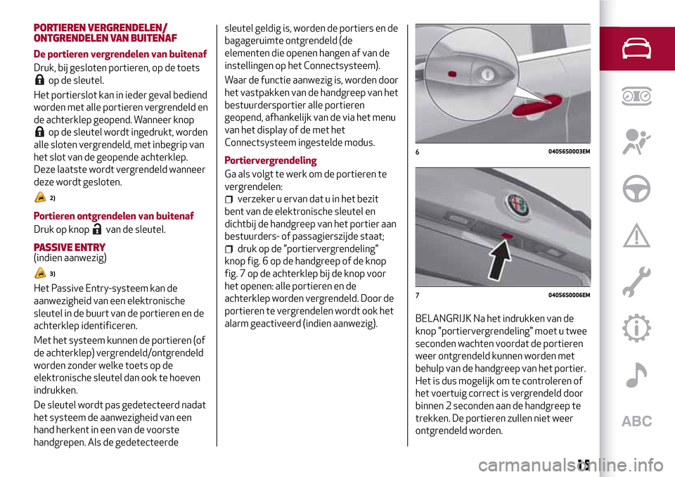 Alfa Romeo Giulia 2016 Handleiding (in Dutch) PORTIEREN VERGRENDELEN/
ONTGRENDELEN VAN BUITENAF
De portieren vergrendelen van buitenaf
Druk, bij gesloten portieren, op de toets
op de sleutel.
Het portierslot kan in ieder geval bediend
worden met Alfa Romeo Giulia 2016 Handleiding (in Dutch) PORTIEREN VERGRENDELEN/
ONTGRENDELEN VAN BUITENAF
De portieren vergrendelen van buitenaf
Druk, bij gesloten portieren, op de toets
op de sleutel.
Het portierslot kan in ieder geval bediend
worden met