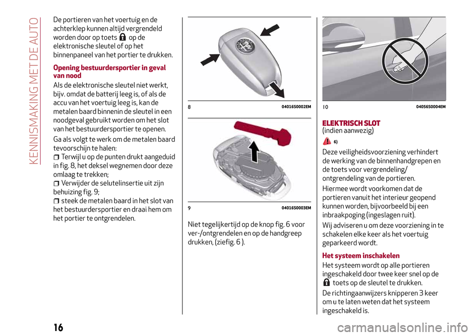 Alfa Romeo Giulia 2016 Handleiding (in Dutch) De portieren van het voertuig en de
achterklep kunnen altijd vergrendeld
worden door op toets
op de
elektronische sleutel of op het
binnenpaneel van het portier te drukken.
Opening bestuurdersportier Alfa Romeo Giulia 2016 Handleiding (in Dutch) De portieren van het voertuig en de
achterklep kunnen altijd vergrendeld
worden door op toets
op de
elektronische sleutel of op het
binnenpaneel van het portier te drukken.
Opening bestuurdersportier