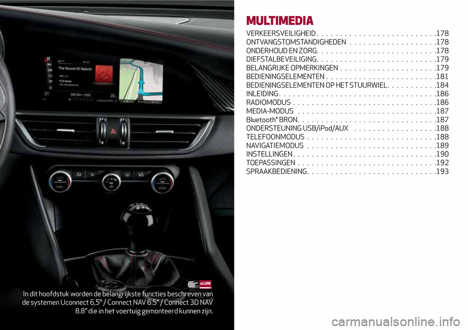 Alfa Romeo Giulia 2016 Handleiding (in Dutch) In dit hoofdstuk worden de belangrijkste functies beschreven van
de systemen Uconnect 6,5" / Connect NAV 6.5” / Connect 3D NAV
8.8” die in het voertuig gemonteerd kunnen zijn.
MULTIMEDIA
VERKEERSV Alfa Romeo Giulia 2016 Handleiding (in Dutch) In dit hoofdstuk worden de belangrijkste functies beschreven van
de systemen Uconnect 6,5" / Connect NAV 6.5” / Connect 3D NAV
8.8” die in het voertuig gemonteerd kunnen zijn.
MULTIMEDIA
VERKEERSV