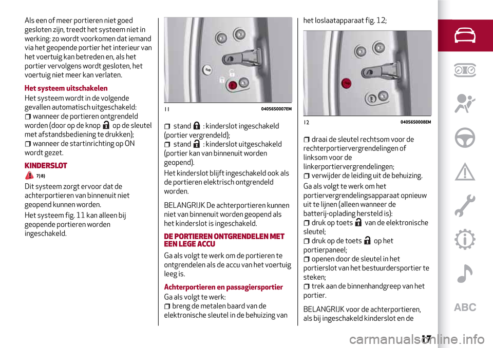 Alfa Romeo Giulia 2016  Handleiding (in Dutch) Als een of meer portieren niet goed
gesloten zijn, treedt het systeem niet in
werking: zo wordt voorkomen dat iemand
via het geopende portier het interieur van
het voertuig kan betreden en, als het
po