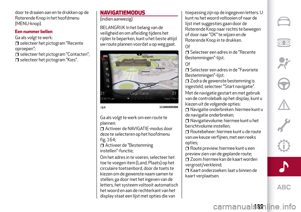 Alfa Romeo Giulia 2016 Handleiding (in Dutch) door te draaien aan en te drukken op de
Roterende Knop in het hoofdmenu
(MENU-knop).
Een nummer bellen
Ga als volgt te werk:
selecteer het pictogram "Recente
oproepen";
selecteer het pictogram "Contac Alfa Romeo Giulia 2016 Handleiding (in Dutch) door te draaien aan en te drukken op de
Roterende Knop in het hoofdmenu
(MENU-knop).
Een nummer bellen
Ga als volgt te werk:
selecteer het pictogram "Recente
oproepen";
selecteer het pictogram "Contac