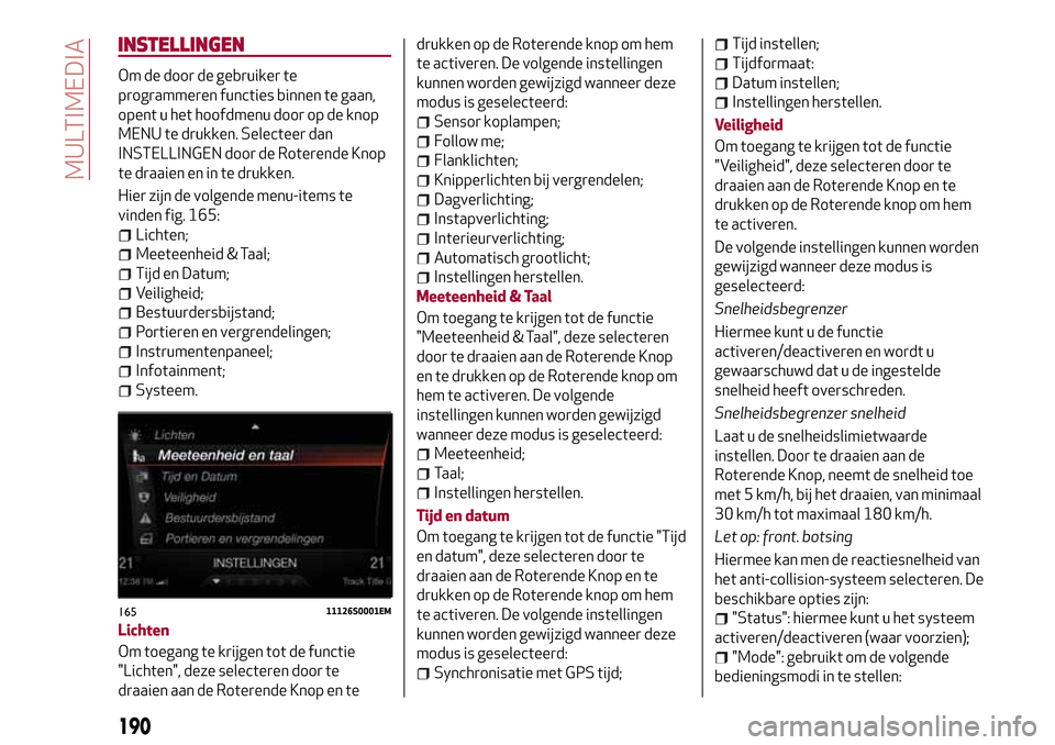 Alfa Romeo Giulia 2016 Handleiding (in Dutch) INSTELLINGEN
Om de door de gebruiker te
programmeren functies binnen te gaan,
opent u het hoofdmenu door op de knop
MENU te drukken. Selecteer dan
INSTELLINGEN door de Roterende Knop
te draaien en in Alfa Romeo Giulia 2016 Handleiding (in Dutch) INSTELLINGEN
Om de door de gebruiker te
programmeren functies binnen te gaan,
opent u het hoofdmenu door op de knop
MENU te drukken. Selecteer dan
INSTELLINGEN door de Roterende Knop
te draaien en in