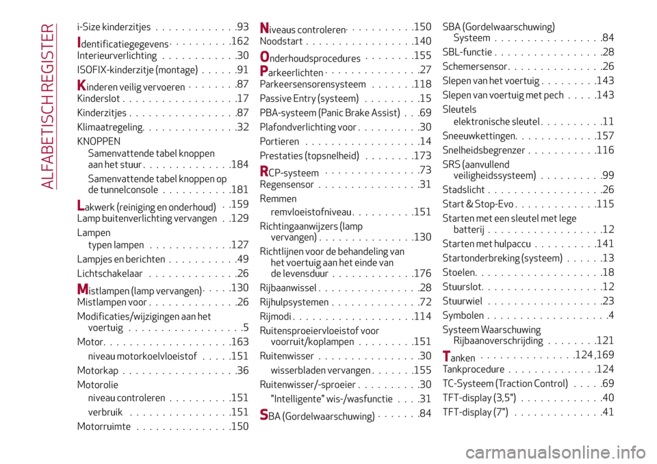 Alfa Romeo Giulia 2016  Handleiding (in Dutch) i-Size kinderzitjes.............93
Identificatiegegevens..........162
Interieurverlichting............30
ISOFIX-kinderzitje (montage)......91
Kinderen veilig vervoeren........87
Kinderslot............