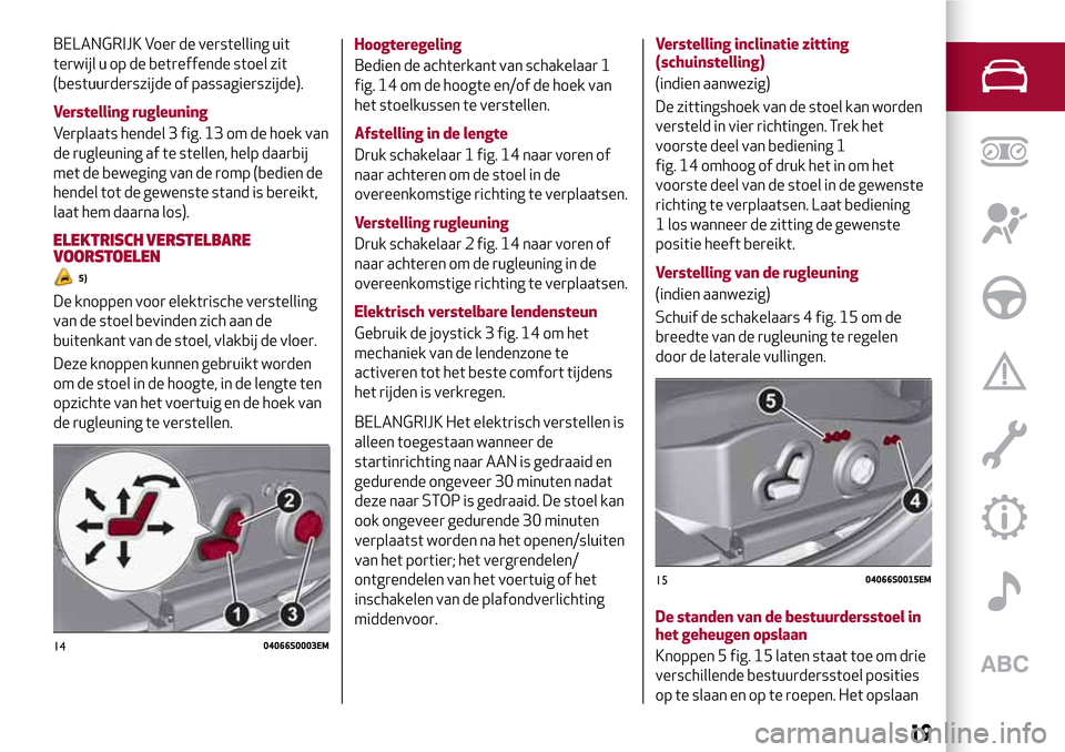 Alfa Romeo Giulia 2016 Handleiding (in Dutch) BELANGRIJK Voer de verstelling uit
terwijl u op de betreffende stoel zit
(bestuurderszijde of passagierszijde).
Verstelling rugleuning
Verplaats hendel 3 fig. 13 om de hoek van
de rugleuning af te ste Alfa Romeo Giulia 2016 Handleiding (in Dutch) BELANGRIJK Voer de verstelling uit
terwijl u op de betreffende stoel zit
(bestuurderszijde of passagierszijde).
Verstelling rugleuning
Verplaats hendel 3 fig. 13 om de hoek van
de rugleuning af te ste