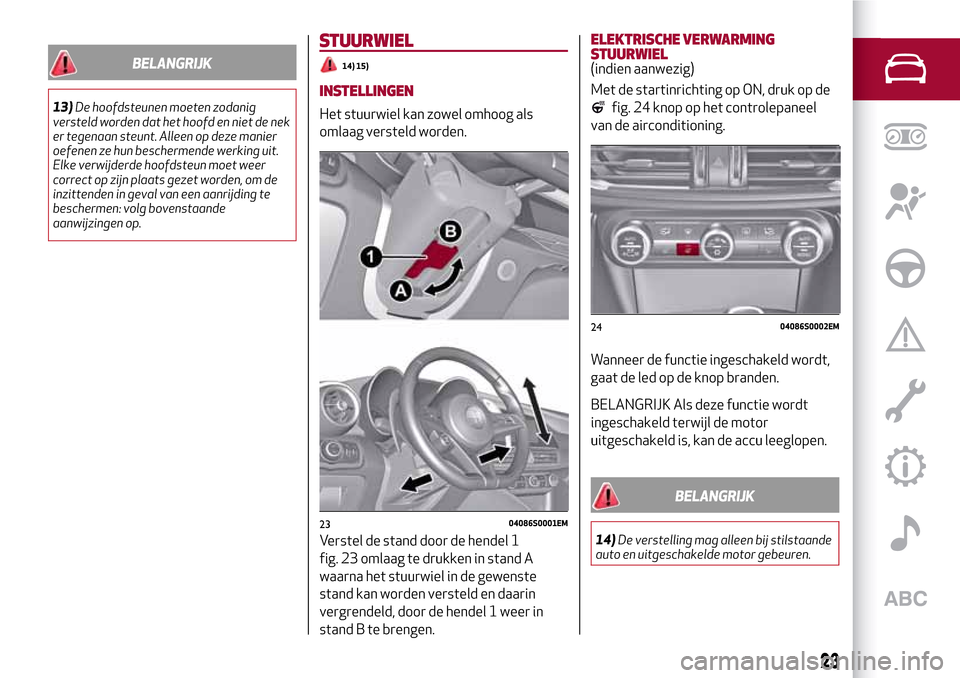 Alfa Romeo Giulia 2016 Handleiding (in Dutch) BELANGRIJK
13)De hoofdsteunen moeten zodanig
versteld worden dat het hoofd en niet de nek
er tegenaan steunt. Alleen op deze manier
oefenen ze hun beschermende werking uit.
Elke verwijderde hoofdsteun Alfa Romeo Giulia 2016 Handleiding (in Dutch) BELANGRIJK
13)De hoofdsteunen moeten zodanig
versteld worden dat het hoofd en niet de nek
er tegenaan steunt. Alleen op deze manier
oefenen ze hun beschermende werking uit.
Elke verwijderde hoofdsteun