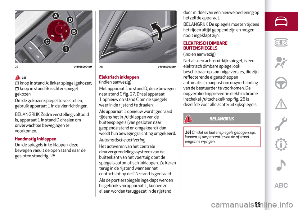 Alfa Romeo Giulia 2016  Handleiding (in Dutch) 16)
knop in stand A: linker spiegel gekozen;
knop in stand B: rechter spiegel
gekozen.
Om de gekozen spiegel te verstellen,
gebruik apparaat 1 in de vier richtingen.
BELANGRIJK Zodra verstelling volto