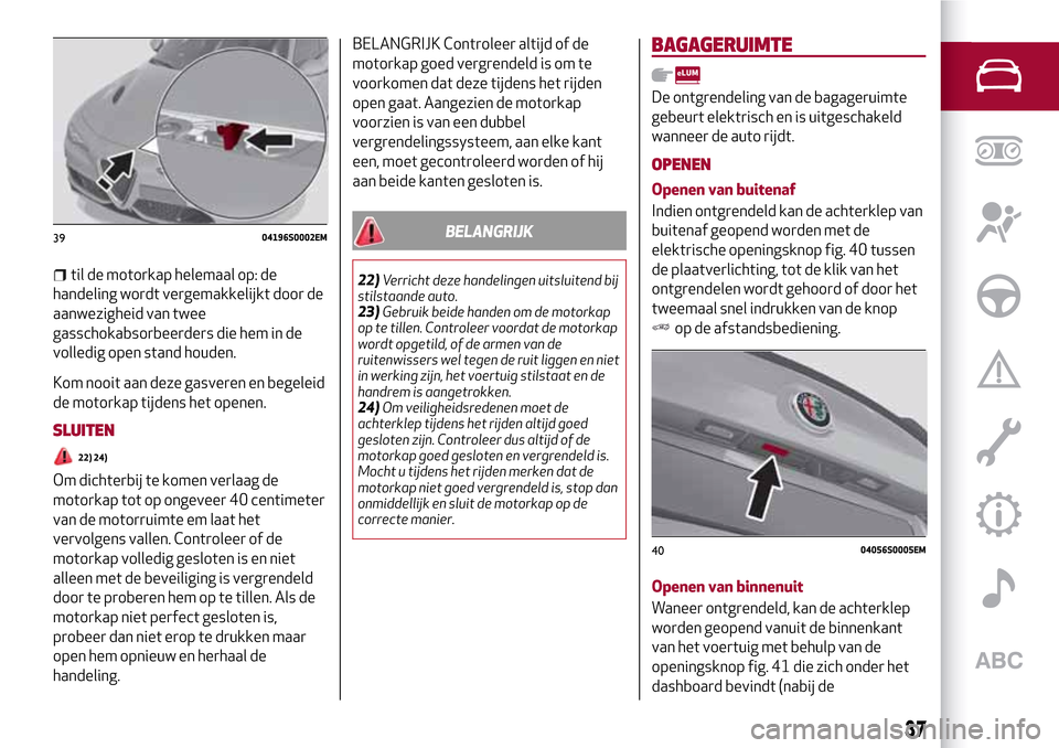 Alfa Romeo Giulia 2016 Handleiding (in Dutch) til de motorkap helemaal op: de
handeling wordt vergemakkelijkt door de
aanwezigheid van twee
gasschokabsorbeerders die hem in de
volledig open stand houden.
Kom nooit aan deze gasveren en begeleid
de Alfa Romeo Giulia 2016 Handleiding (in Dutch) til de motorkap helemaal op: de
handeling wordt vergemakkelijkt door de
aanwezigheid van twee
gasschokabsorbeerders die hem in de
volledig open stand houden.
Kom nooit aan deze gasveren en begeleid
de