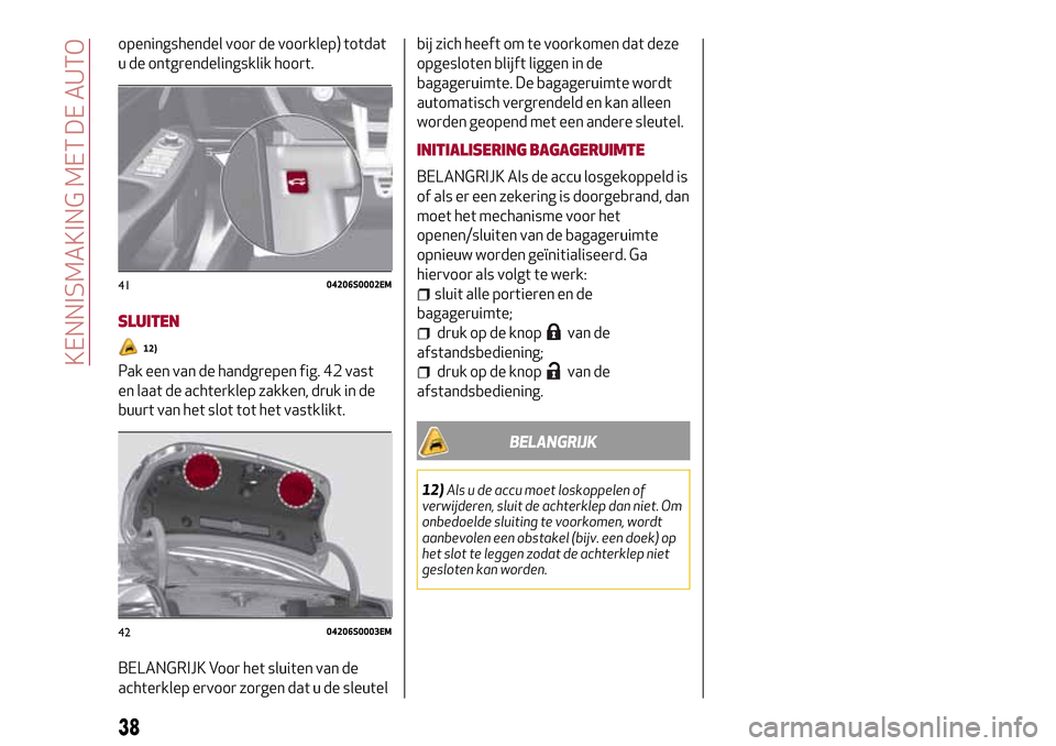 Alfa Romeo Giulia 2016 Handleiding (in Dutch) openingshendel voor de voorklep) totdat
u de ontgrendelingsklik hoort.
SLUITEN
12)
Pak een van de handgrepen fig. 42 vast
en laat de achterklep zakken, druk in de
buurt van het slot tot het vastklikt. Alfa Romeo Giulia 2016 Handleiding (in Dutch) openingshendel voor de voorklep) totdat
u de ontgrendelingsklik hoort.
SLUITEN
12)
Pak een van de handgrepen fig. 42 vast
en laat de achterklep zakken, druk in de
buurt van het slot tot het vastklikt.