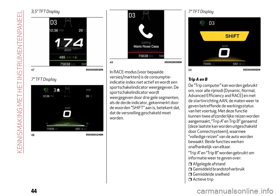 Alfa Romeo Giulia 2016  Handleiding (in Dutch) 3,5” TFT Display
7” TFT DisplayIn RACE-modus (voor bepaalde
versies/markten) is de consumptie-
indicatie-index niet actief en wordt een
sportschakelindicator weergegeven. De
sportschakelindicator 