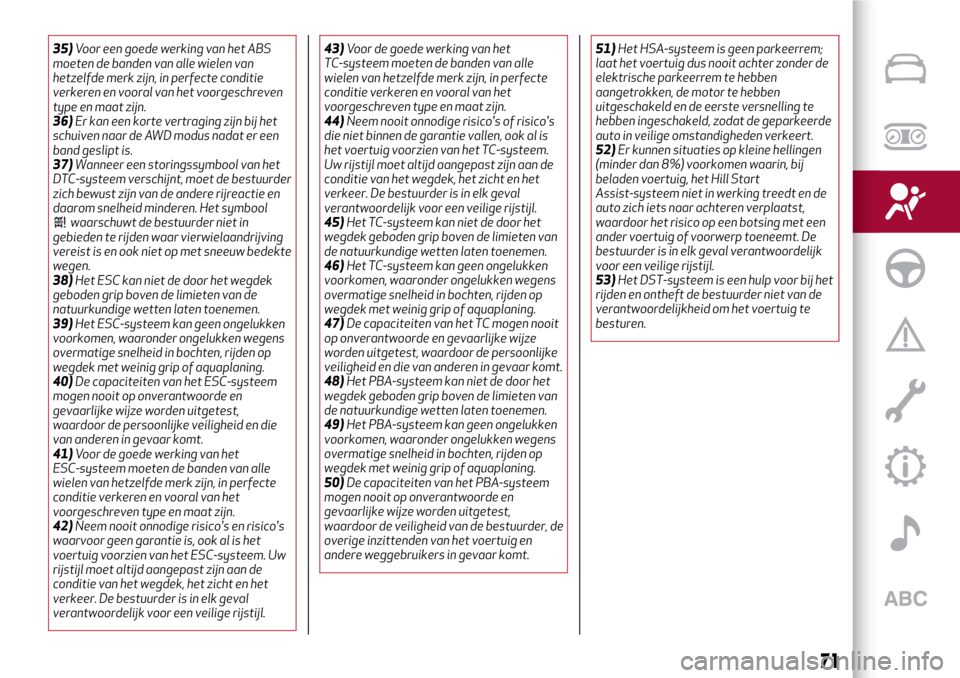 Alfa Romeo Giulia 2016  Handleiding (in Dutch) 35)Voor een goede werking van het ABS
moeten de banden van alle wielen van
hetzelfde merk zijn, in perfecte conditie
verkeren en vooral van het voorgeschreven
type en maat zijn.
36)Er kan een korte ve
