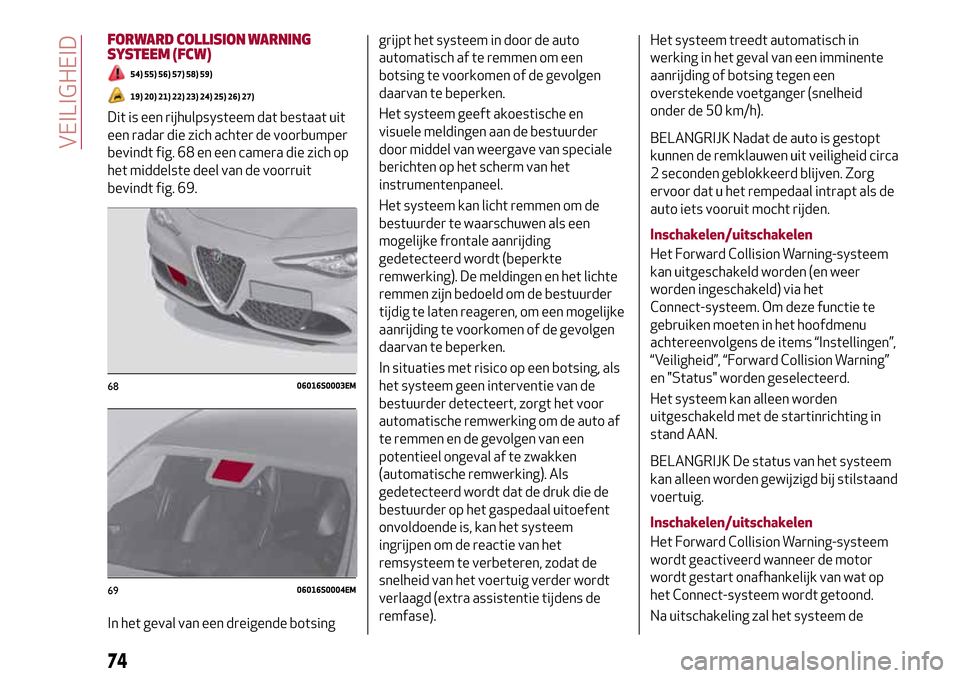 Alfa Romeo Giulia 2016  Handleiding (in Dutch) FORWARD COLLISION WARNING
SYSTEEM (FCW)
54) 55) 56) 57) 58) 59)
19) 20) 21) 22) 23) 24) 25) 26) 27)
Dit is een rijhulpsysteem dat bestaat uit
een radar die zich achter de voorbumper
bevindt fig. 68 en