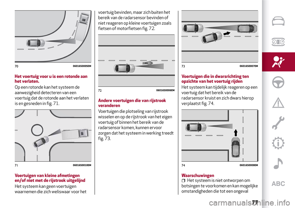 Alfa Romeo Giulia 2016 Handleiding (in Dutch) Het voertuig voor u is een rotonde aan
het verlaten.
Op een rotonde kan het systeem de
aanwezigheid detecteren van een
voertuig dat de rotonde aan het verlaten
is en gesneden in fig. 71.
Voertuigen va Alfa Romeo Giulia 2016 Handleiding (in Dutch) Het voertuig voor u is een rotonde aan
het verlaten.
Op een rotonde kan het systeem de
aanwezigheid detecteren van een
voertuig dat de rotonde aan het verlaten
is en gesneden in fig. 71.
Voertuigen va