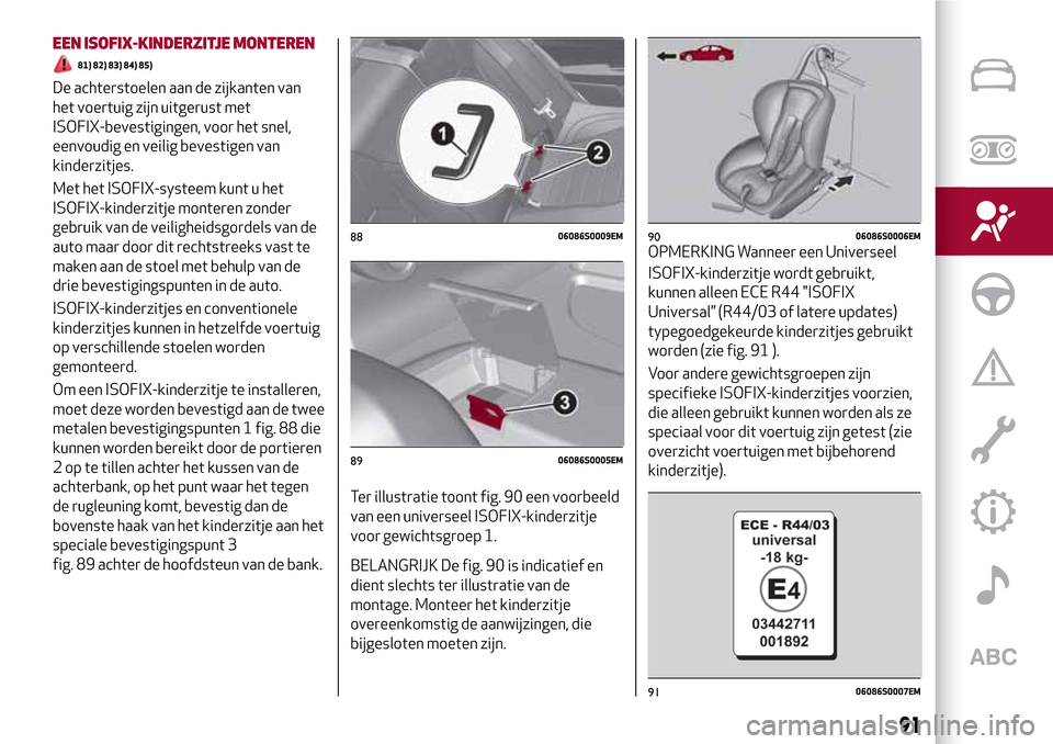 Alfa Romeo Giulia 2016  Handleiding (in Dutch) EEN ISOFIX-KINDERZITJE MONTEREN
81) 82) 83) 84) 85)
De achterstoelen aan de zijkanten van
het voertuig zijn uitgerust met
ISOFIX-bevestigingen, voor het snel,
eenvoudig en veilig bevestigen van
kinder