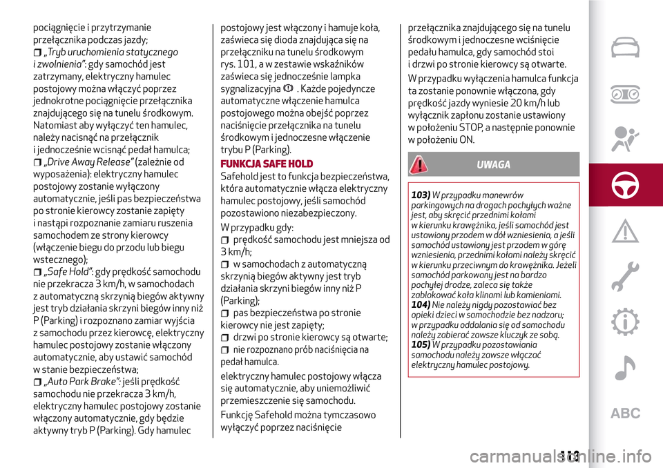Alfa Romeo Giulia 2016 Instrukcja Obsługi (in Polish) pociągnięcie i przytrzymanie
przełącznika podczas jazdy;
„Tryb uruchomienia statycznego
i zwolnienia”: gdy samochód jest
zatrzymany, elektryczny hamulec
postojowy można włączyć poprzez
je Alfa Romeo Giulia 2016 Instrukcja Obsługi (in Polish) pociągnięcie i przytrzymanie
przełącznika podczas jazdy;
„Tryb uruchomienia statycznego
i zwolnienia”: gdy samochód jest
zatrzymany, elektryczny hamulec
postojowy można włączyć poprzez
je
