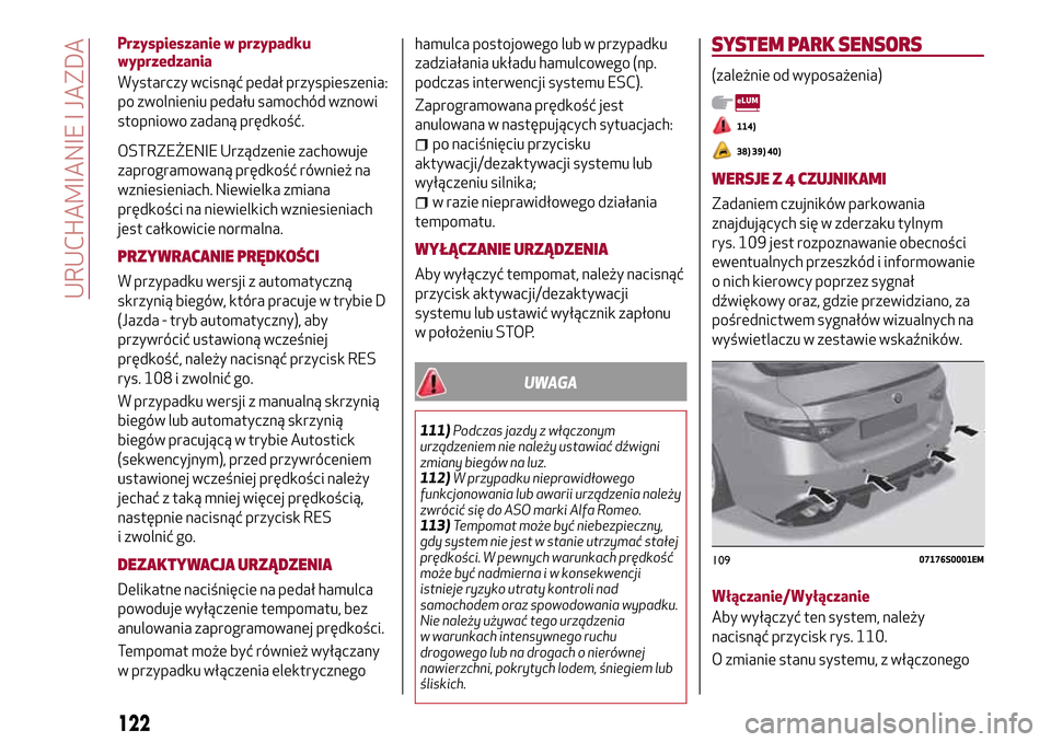 Alfa Romeo Giulia 2016  Instrukcja Obsługi (in Polish) Przyspieszanie w przypadku
wyprzedzania
Wystarczy wcisnąć pedał przyspieszenia:
po zwolnieniu pedału samochód wznowi
stopniowo zadaną prędkość.
OSTRZEŻENIE Urządzenie zachowuje
zaprogramowa