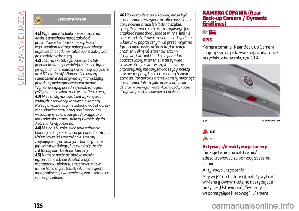 Alfa Romeo Giulia 2016  Instrukcja Obsługi (in Polish) OSTRZEŻENIE
41)Wystające ładunki umieszczone na
dachu samochodu mogą zakłócić
prawidłowe działanie kamery. Przed
wyruszeniem w drogę należy więc ułożyć
odpowiednio ładunek tak, aby nie