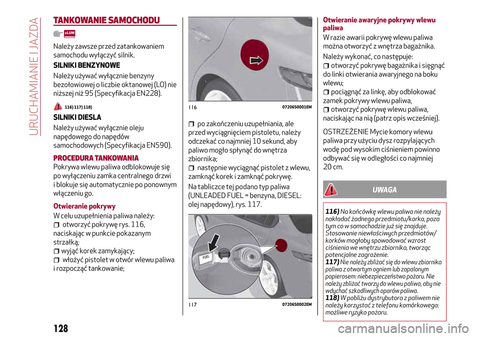 Alfa Romeo Giulia 2016  Instrukcja Obsługi (in Polish) TANKOWANIE SAMOCHODU
Należy zawsze przed zatankowaniem
samochodu wyłączyć silnik.
SILNIKI BENZYNOWE
Należy używać wyłącznie benzyny
bezołowiowej o liczbie oktanowej (LO) nie
niższej niż 95