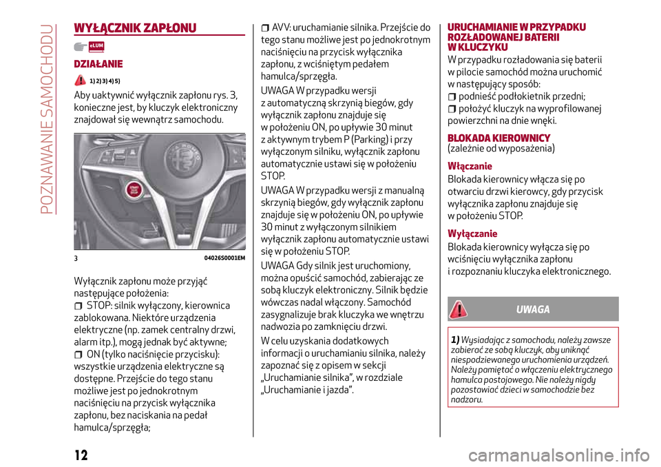 Alfa Romeo Giulia 2016  Instrukcja Obsługi (in Polish) WYŁĄCZNIK ZAPŁONU
DZIAŁANIE
1) 2) 3) 4) 5)
Aby uaktywnić wyłącznik zapłonu rys. 3,
konieczne jest, by kluczyk elektroniczny
znajdował się wewnątrz samochodu.
Wyłącznik zapłonu może przy