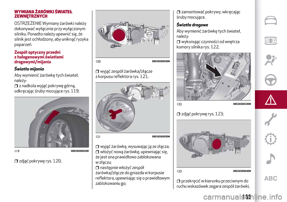 Alfa Romeo Giulia 2016  Instrukcja Obsługi (in Polish) WYMIANA ŻARÓWKI ŚWIATEŁ
ZEWNĘTRZNYCH
OSTRZEŻENIE Wymiany żarówki należy
dokonywać wyłącznie przy wyłączonym
silniku. Ponadto należy upewnić się, że
silnik jest ochłodzony, aby unikn