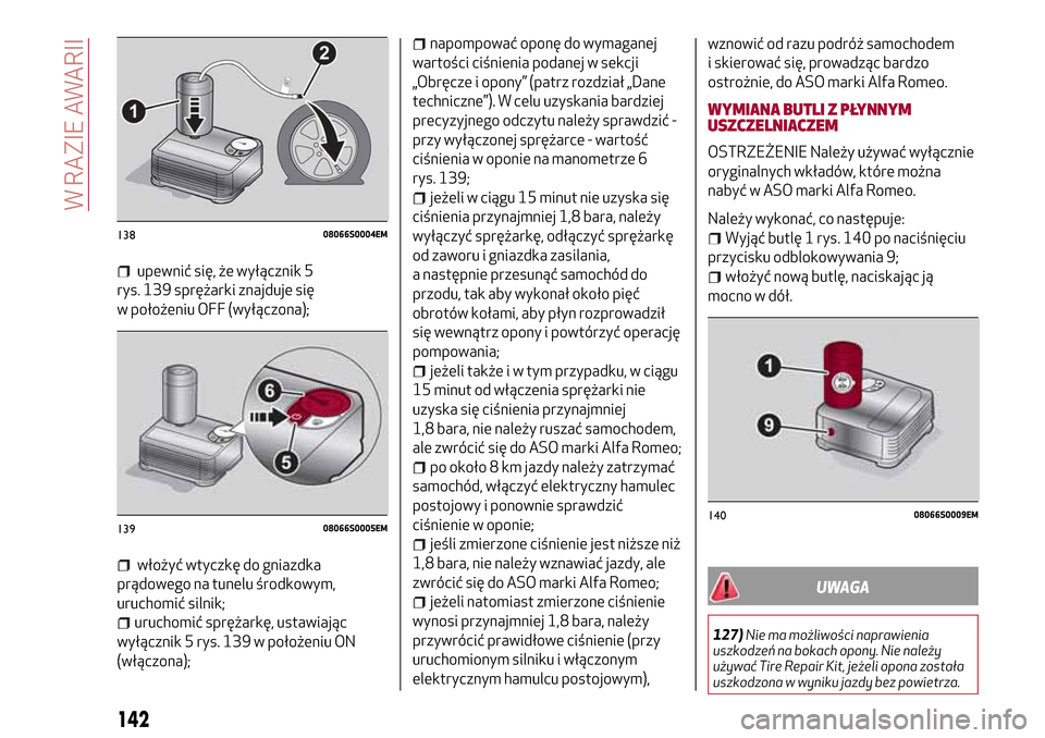 Alfa Romeo Giulia 2016  Instrukcja Obsługi (in Polish) upewnić się, że wyłącznik 5
rys. 139 sprężarki znajduje się
w położeniu OFF (wyłączona);
włożyć wtyczkę do gniazdka
prądowego na tunelu środkowym,
uruchomić silnik;
uruchomić sprę