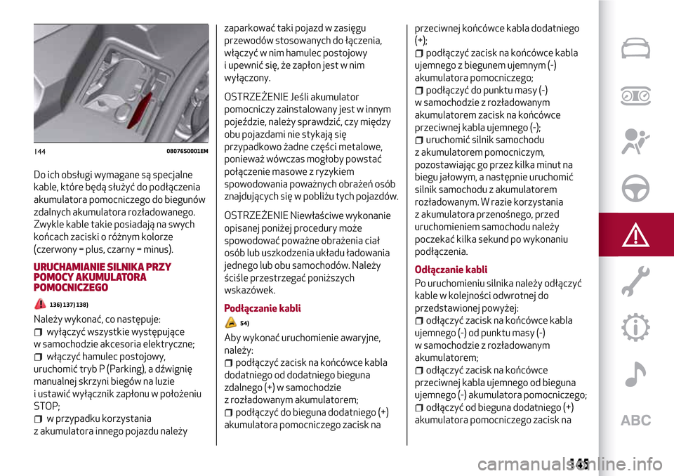 Alfa Romeo Giulia 2016  Instrukcja Obsługi (in Polish) Do ich obsługi wymagane są specjalne
kable, które będą służyć do podłączenia
akumulatora pomocniczego do biegunów
zdalnych akumulatora rozładowanego.
Zwykle kable takie posiadają na swych