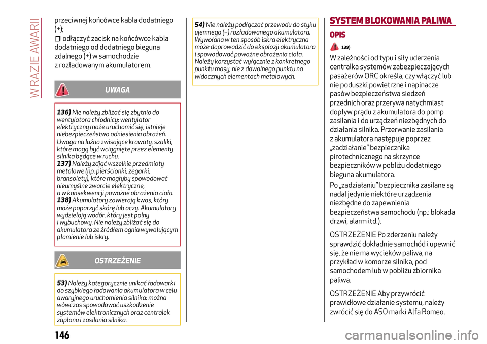 Alfa Romeo Giulia 2016  Instrukcja Obsługi (in Polish) przeciwnej końcówce kabla dodatniego
(+);
odłączyć zacisk na końcówce kabla
dodatniego od dodatniego bieguna
zdalnego (+) w samochodzie
z rozładowanym akumulatorem.
UWAGA
136)Nie należy zbli�