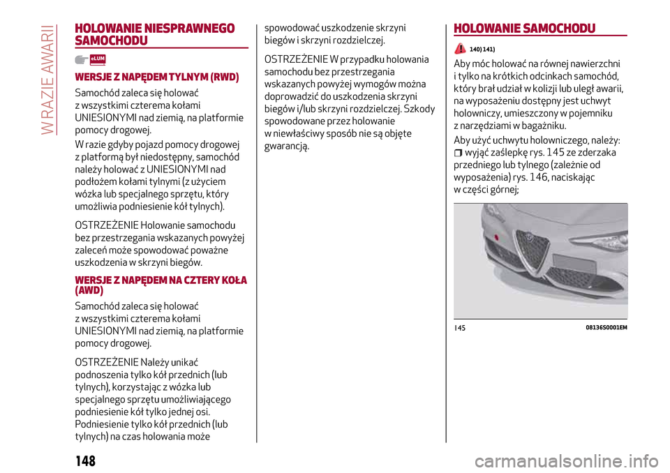 Alfa Romeo Giulia 2016  Instrukcja Obsługi (in Polish) HOLOWANIE NIESPRAWNEGO
SAMOCHODU
WERSJE Z NAPĘDEM TYLNYM (RWD)
Samochód zaleca się holować
z wszystkimi czterema kołami
UNIESIONYMI nad ziemią, na platformie
pomocy drogowej.
W razie gdyby pojaz