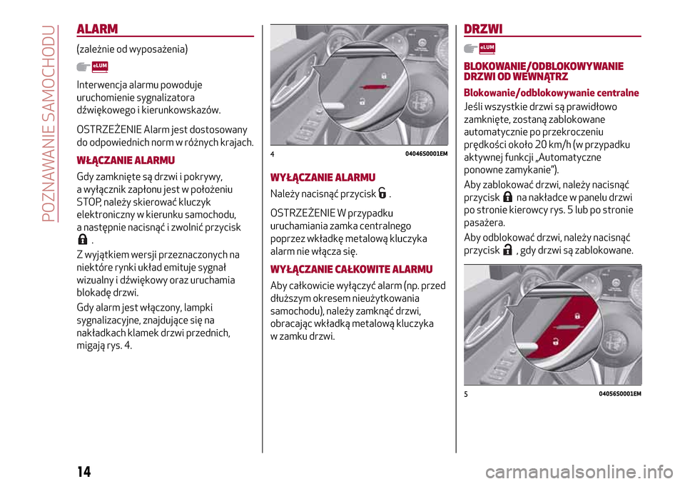 Alfa Romeo Giulia 2016  Instrukcja Obsługi (in Polish) ALARM
(zależnie od wyposażenia)
Interwencja alarmu powoduje
uruchomienie sygnalizatora
dźwiękowego i kierunkowskazów.
OSTRZEŻENIE Alarm jest dostosowany
do odpowiednich norm w różnych krajach.