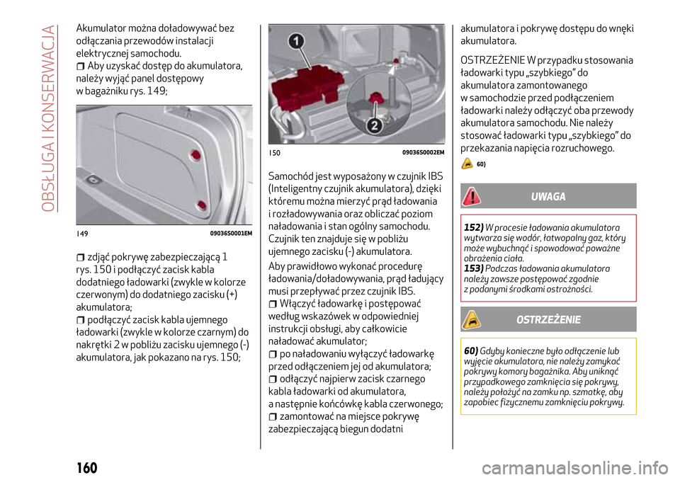 Alfa Romeo Giulia 2016  Instrukcja Obsługi (in Polish) Akumulator można doładowywać bez
odłączania przewodów instalacji
elektrycznej samochodu.
Aby uzyskać dostęp do akumulatora,
należy wyjąć panel dostępowy
w bagażniku rys. 149;
zdjąć pokr