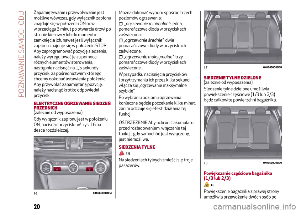 Alfa Romeo Giulia 2016  Instrukcja Obsługi (in Polish) Zapamiętywanie i przywoływanie jest
możliwe wówczas, gdy wyłącznik zapłonu
znajduje się w położeniu ON oraz
w przeciągu 3 minut po otwarciu drzwi po
stronie kierowcy lub do momentu
zamknię