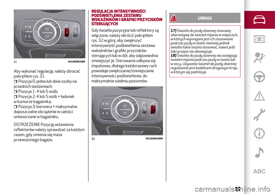 Alfa Romeo Giulia 2016 Instrukcja Obsługi (in Polish) Aby wykonać regulację, należy obracać
pokrętłem rys. 31.
Pozycja 0: jedna lub dwie osoby na
przednich siedzeniach;
Pozycja 1: 4 lub 5 osób;
Pozycja 2: 4 lub 5 osób + ładunek
w komorze bagażn Alfa Romeo Giulia 2016 Instrukcja Obsługi (in Polish) Aby wykonać regulację, należy obracać
pokrętłem rys. 31.
Pozycja 0: jedna lub dwie osoby na
przednich siedzeniach;
Pozycja 1: 4 lub 5 osób;
Pozycja 2: 4 lub 5 osób + ładunek
w komorze bagażn