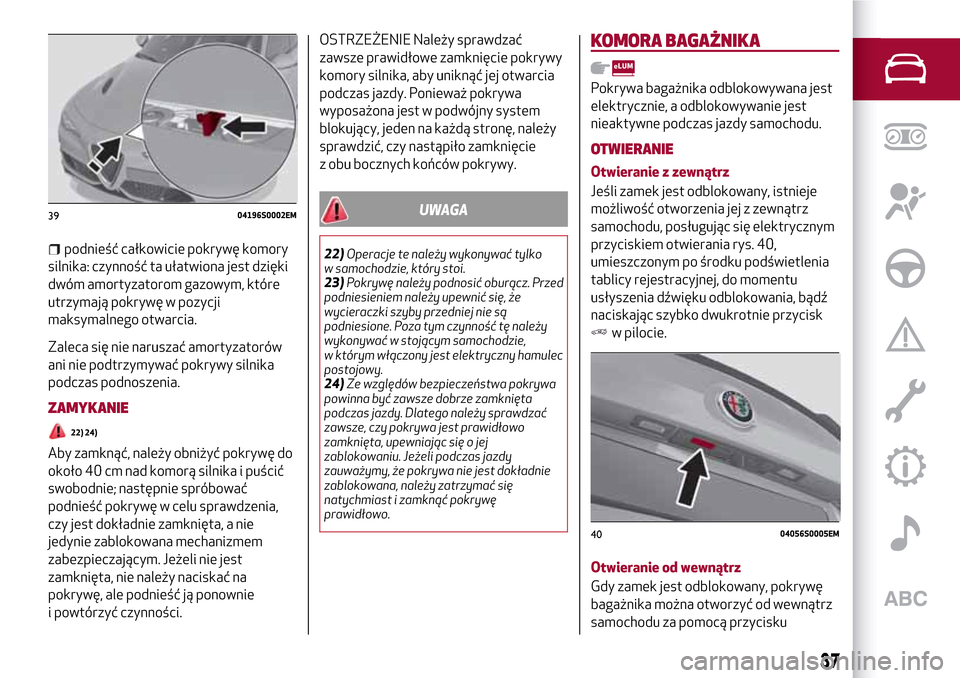 Alfa Romeo Giulia 2016 Instrukcja Obsługi (in Polish) podnieść całkowicie pokrywę komory
silnika: czynność ta ułatwiona jest dzięki
dwóm amortyzatorom gazowym, które
utrzymają pokrywę w pozycji
maksymalnego otwarcia.
Zaleca się nie naruszać Alfa Romeo Giulia 2016 Instrukcja Obsługi (in Polish) podnieść całkowicie pokrywę komory
silnika: czynność ta ułatwiona jest dzięki
dwóm amortyzatorom gazowym, które
utrzymają pokrywę w pozycji
maksymalnego otwarcia.
Zaleca się nie naruszać