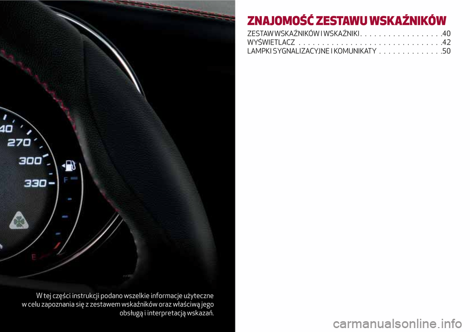 Alfa Romeo Giulia 2016  Instrukcja Obsługi (in Polish) W tej części instrukcji podano wszelkie informacje użyteczne
w celu zapoznania się z zestawem wskaźników oraz właściwą jego
obsługą i interpretacją wskazań.
ZNAJOMOŚĆ ZESTAWU WSKAŹNIK�
