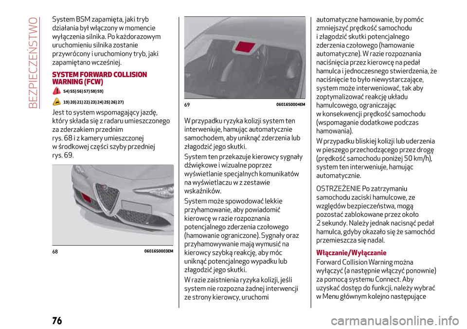 Alfa Romeo Giulia 2016  Instrukcja Obsługi (in Polish) System BSM zapamięta, jaki tryb
działania był włączony w momencie
wyłączenia silnika. Po każdorazowym
uruchomieniu silnika zostanie
przywrócony i uruchomiony tryb, jaki
zapamiętano wcześnie