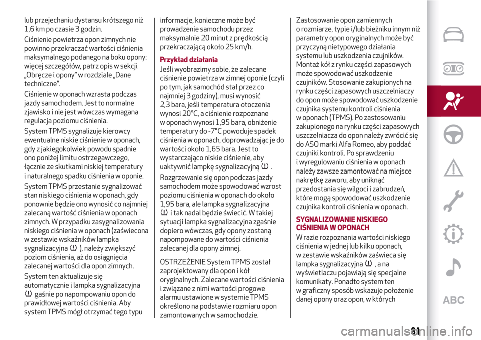 Alfa Romeo Giulia 2016  Instrukcja Obsługi (in Polish) lub przejechaniu dystansu krótszego niż
1,6 km po czasie 3 godzin.
Ciśnienie powietrza opon zimnych nie
powinno przekraczać wartości ciśnienia
maksymalnego podanego na boku opony:
więcej szczeg