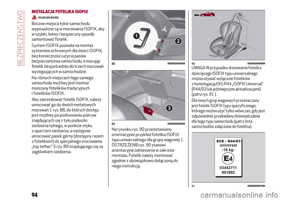 Alfa Romeo Giulia 2016  Instrukcja Obsługi (in Polish) INSTALACJA FOTELIKA ISOFIX
81) 82) 83) 84) 85)
Boczne miejsca tylne samochodu
wyposażone są w mocowania ISOFIX, aby
w szybki, łatwy i bezpieczny sposób
zamontować fotelik.
System ISOFIX pozwala n