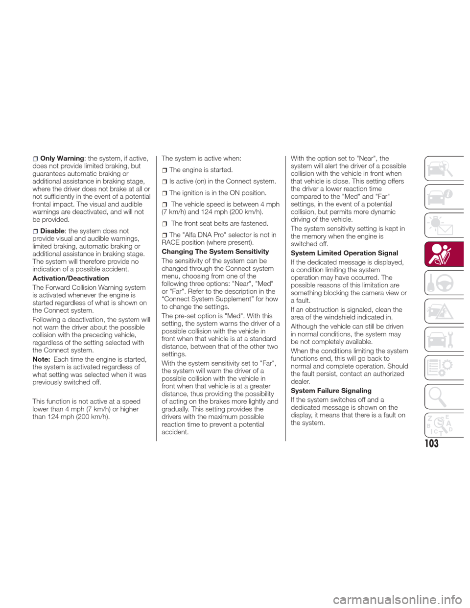 Alfa Romeo Giulia Quadrifoglio 2017  Owners Manual Only Warning: the system, if active,
does not provide limited braking, but
guarantees automatic braking or
additional assistance in braking stage,
where the driver does not brake at all or
not suffici