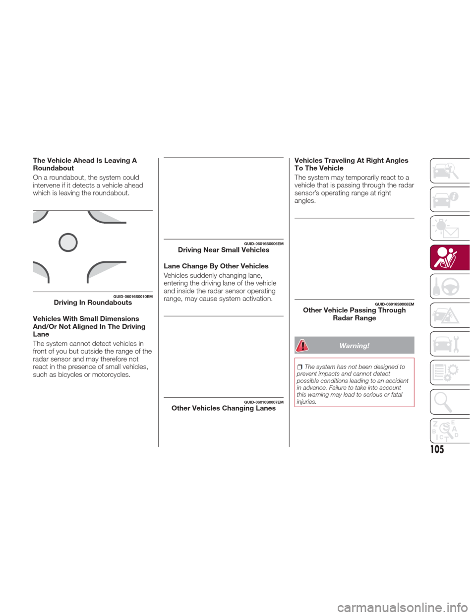 Alfa Romeo Giulia Quadrifoglio 2017 User Guide The Vehicle Ahead Is Leaving A
Roundabout
On a roundabout, the system could
intervene if it detects a vehicle ahead
which is leaving the roundabout.
Vehicles With Small Dimensions
And/Or Not Aligned I Alfa Romeo Giulia Quadrifoglio 2017 User Guide The Vehicle Ahead Is Leaving A
Roundabout
On a roundabout, the system could
intervene if it detects a vehicle ahead
which is leaving the roundabout.
Vehicles With Small Dimensions
And/Or Not Aligned I
