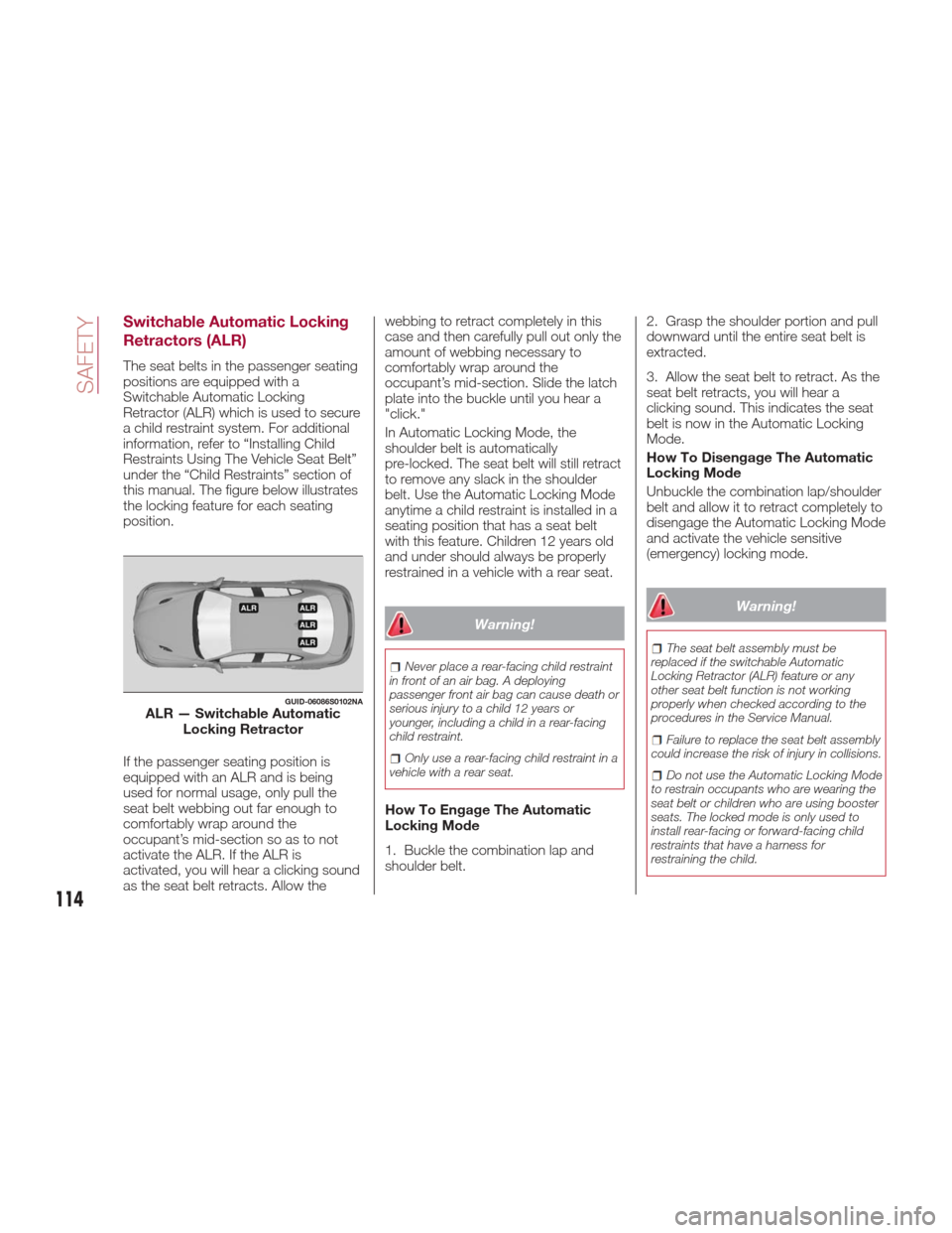 Alfa Romeo Giulia Quadrifoglio 2017 Owners Manual Switchable Automatic Locking
Retractors (ALR)
The seat belts in the passenger seating
positions are equipped with a
Switchable Automatic Locking
Retractor (ALR) which is used to secure
a child restrai Alfa Romeo Giulia Quadrifoglio 2017 Owners Manual Switchable Automatic Locking
Retractors (ALR)
The seat belts in the passenger seating
positions are equipped with a
Switchable Automatic Locking
Retractor (ALR) which is used to secure
a child restrai