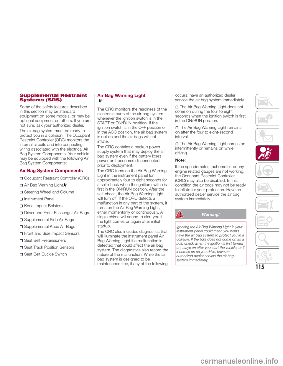 Alfa Romeo Giulia Quadrifoglio 2017 User Guide Supplemental Restraint
Systems (SRS)
Some of the safety features described
in this section may be standard
equipment on some models, or may be
optional equipment on others. If you are
not sure, ask yo Alfa Romeo Giulia Quadrifoglio 2017 User Guide Supplemental Restraint
Systems (SRS)
Some of the safety features described
in this section may be standard
equipment on some models, or may be
optional equipment on others. If you are
not sure, ask yo