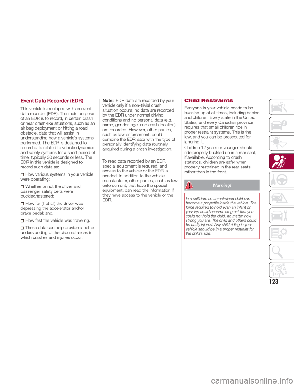 Alfa Romeo Giulia Quadrifoglio 2017 Owners Manual Event Data Recorder (EDR)
This vehicle is equipped with an event
data recorder (EDR). The main purpose
of an EDR is to record, in certain crash
or near crash-like situations, such as an
air bag deploy Alfa Romeo Giulia Quadrifoglio 2017 Owners Manual Event Data Recorder (EDR)
This vehicle is equipped with an event
data recorder (EDR). The main purpose
of an EDR is to record, in certain crash
or near crash-like situations, such as an
air bag deploy