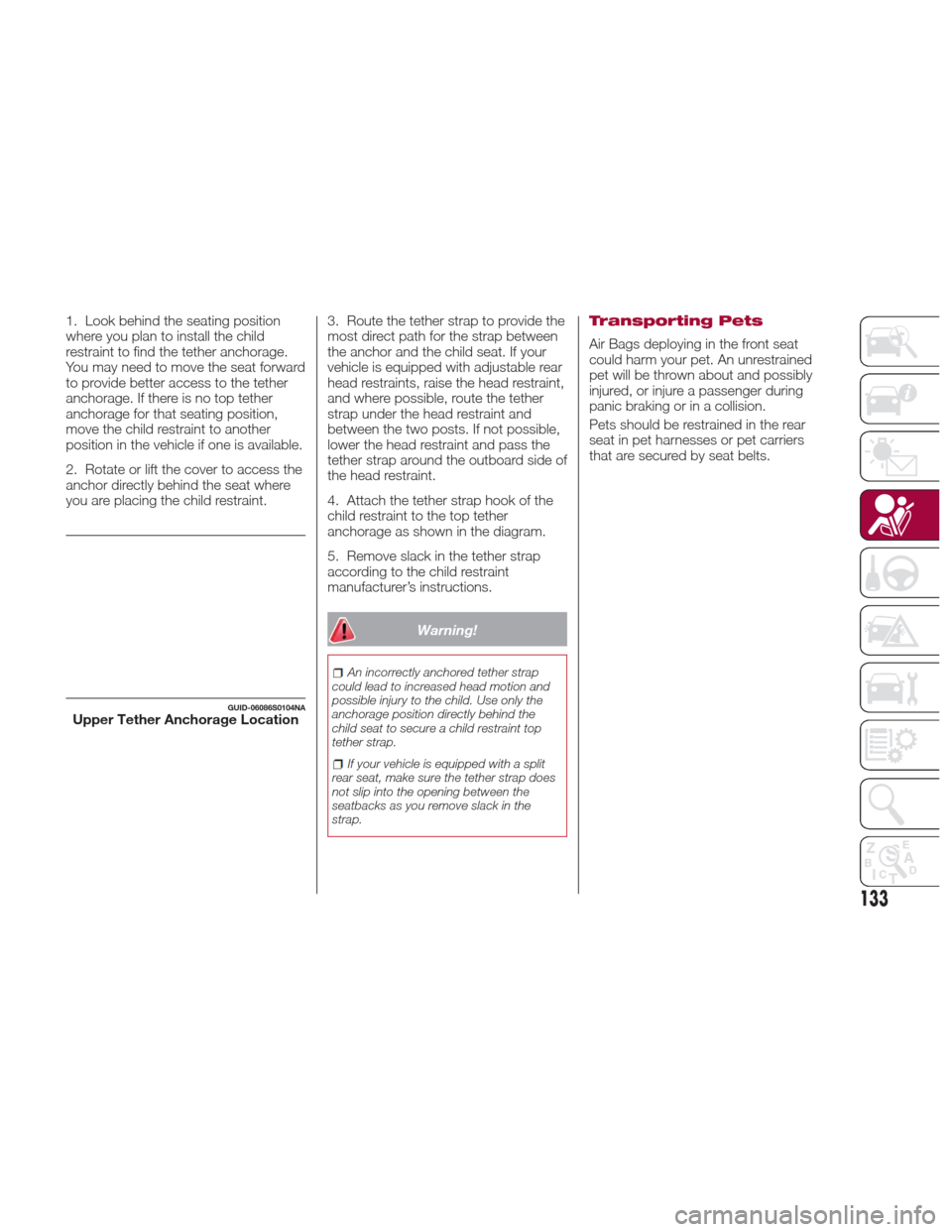 Alfa Romeo Giulia Quadrifoglio 2017 Owners Manual 1. Look behind the seating position
where you plan to install the child
restraint to find the tether anchorage.
You may need to move the seat forward
to provide better access to the tether
anchorage. Alfa Romeo Giulia Quadrifoglio 2017 Owners Manual 1. Look behind the seating position
where you plan to install the child
restraint to find the tether anchorage.
You may need to move the seat forward
to provide better access to the tether
anchorage.