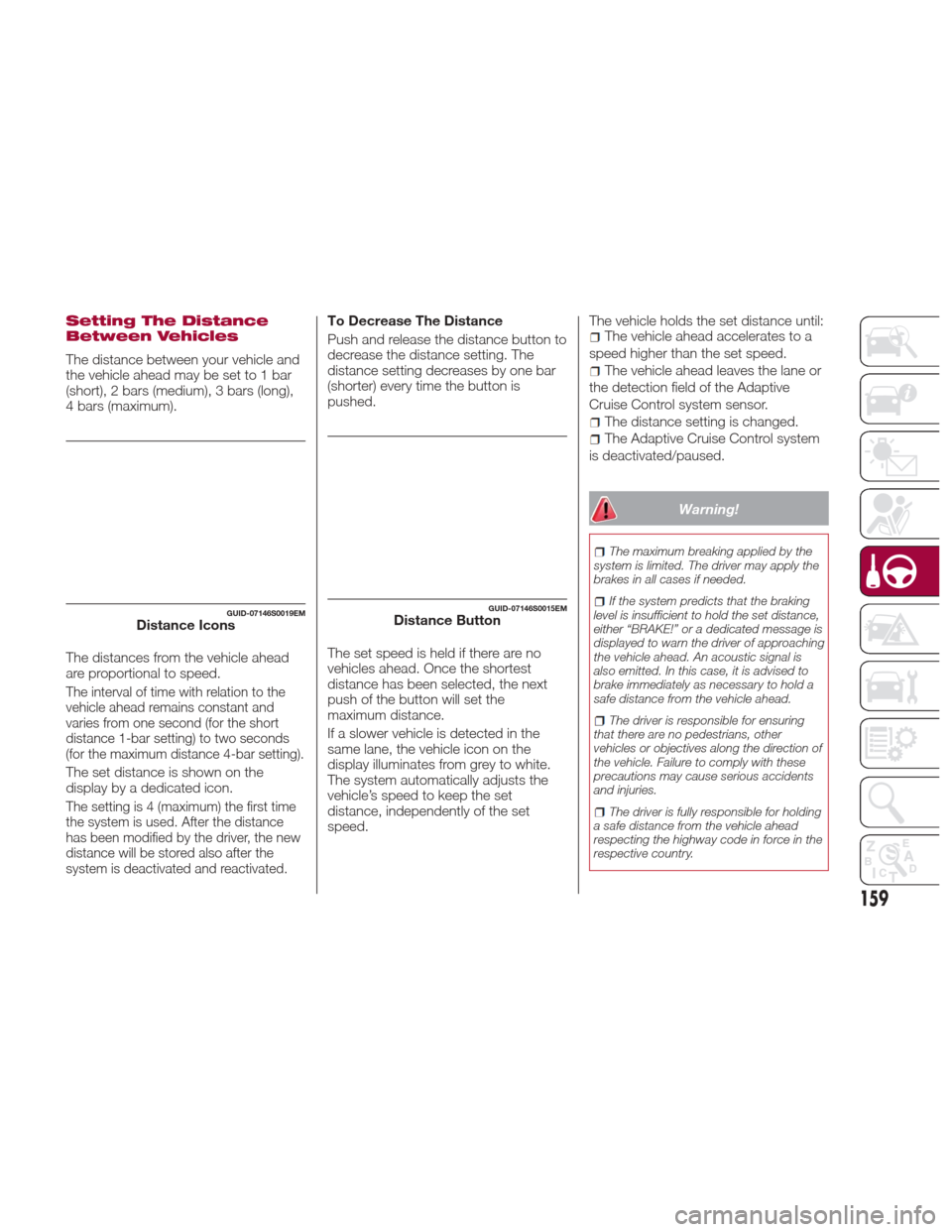 Alfa Romeo Giulia Quadrifoglio 2017 Owners Manual Setting The Distance
Between Vehicles
The distance between your vehicle and
the vehicle ahead may be set to 1 bar
(short), 2 bars (medium), 3 bars (long),
4 bars (maximum).
The distances from the vehi Alfa Romeo Giulia Quadrifoglio 2017 Owners Manual Setting The Distance
Between Vehicles
The distance between your vehicle and
the vehicle ahead may be set to 1 bar
(short), 2 bars (medium), 3 bars (long),
4 bars (maximum).
The distances from the vehi