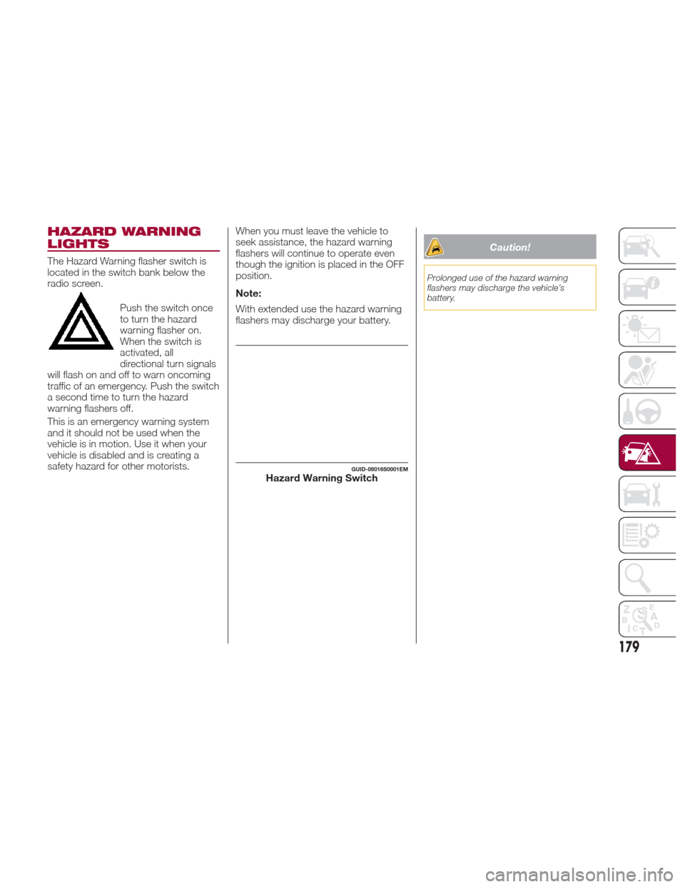 Alfa Romeo Giulia Quadrifoglio 2017 Owners Manual HAZARD WARNING
LIGHTS
The Hazard Warning flasher switch is
located in the switch bank below the
radio screen.Push the switch once
to turn the hazard
warning flasher on.
When the switch is
activated, a Alfa Romeo Giulia Quadrifoglio 2017 Owners Manual HAZARD WARNING
LIGHTS
The Hazard Warning flasher switch is
located in the switch bank below the
radio screen.Push the switch once
to turn the hazard
warning flasher on.
When the switch is
activated, a