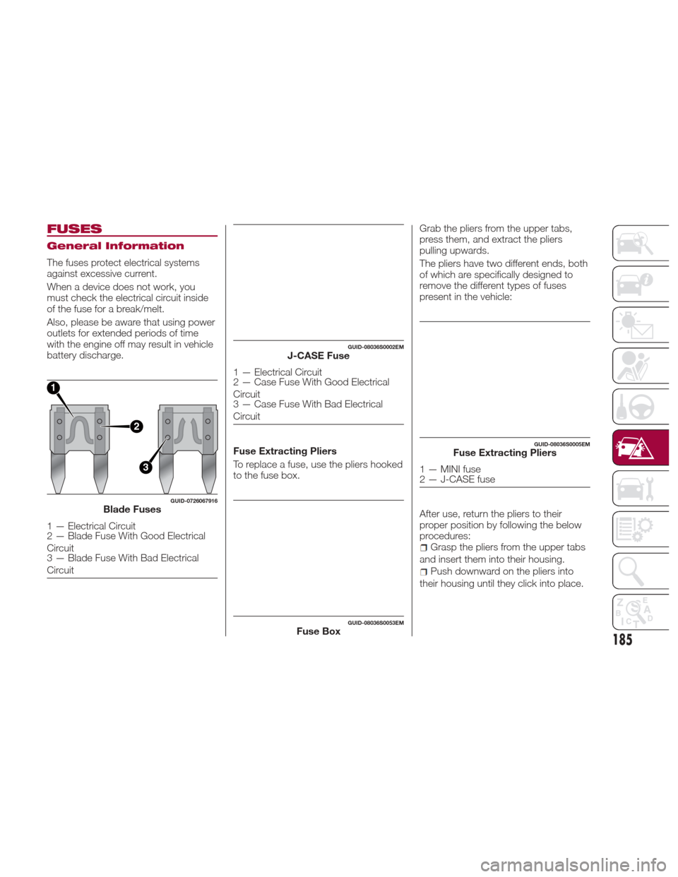 Alfa Romeo Giulia Quadrifoglio 2017 Owners Manual FUSES
General Information
The fuses protect electrical systems
against excessive current.
When a device does not work, you
must check the electrical circuit inside
of the fuse for a break/melt.
Also, Alfa Romeo Giulia Quadrifoglio 2017 Owners Manual FUSES
General Information
The fuses protect electrical systems
against excessive current.
When a device does not work, you
must check the electrical circuit inside
of the fuse for a break/melt.
Also,