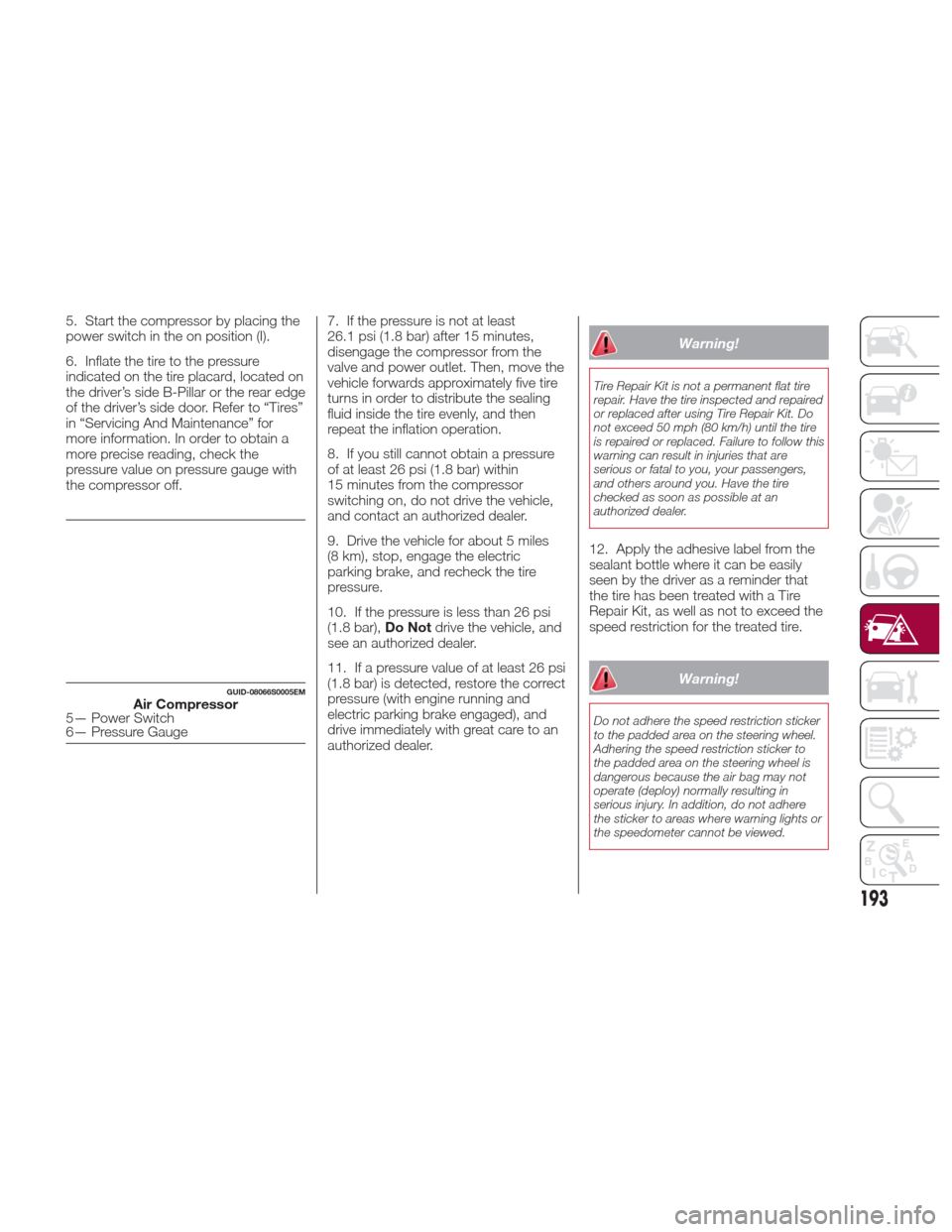 Alfa Romeo Giulia Quadrifoglio 2017 Owners Manual 5. Start the compressor by placing the
power switch in the on position (I).
6. Inflate the tire to the pressure
indicated on the tire placard, located on
the driver’s side B-Pillar or the rear edge
Alfa Romeo Giulia Quadrifoglio 2017 Owners Manual 5. Start the compressor by placing the
power switch in the on position (I).
6. Inflate the tire to the pressure
indicated on the tire placard, located on
the driver’s side B-Pillar or the rear edge