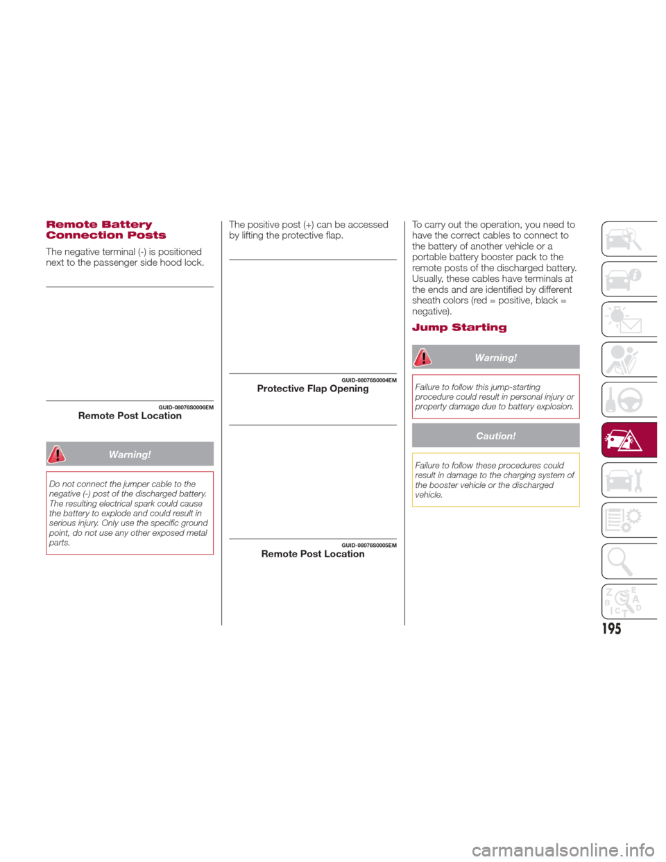 Alfa Romeo Giulia Quadrifoglio 2017 Owners Manual Remote Battery
Connection Posts
The negative terminal (-) is positioned
next to the passenger side hood lock.
Warning!
Do not connect the jumper cable to the
negative (-) post of the discharged batter Alfa Romeo Giulia Quadrifoglio 2017 Owners Manual Remote Battery
Connection Posts
The negative terminal (-) is positioned
next to the passenger side hood lock.
Warning!
Do not connect the jumper cable to the
negative (-) post of the discharged batter