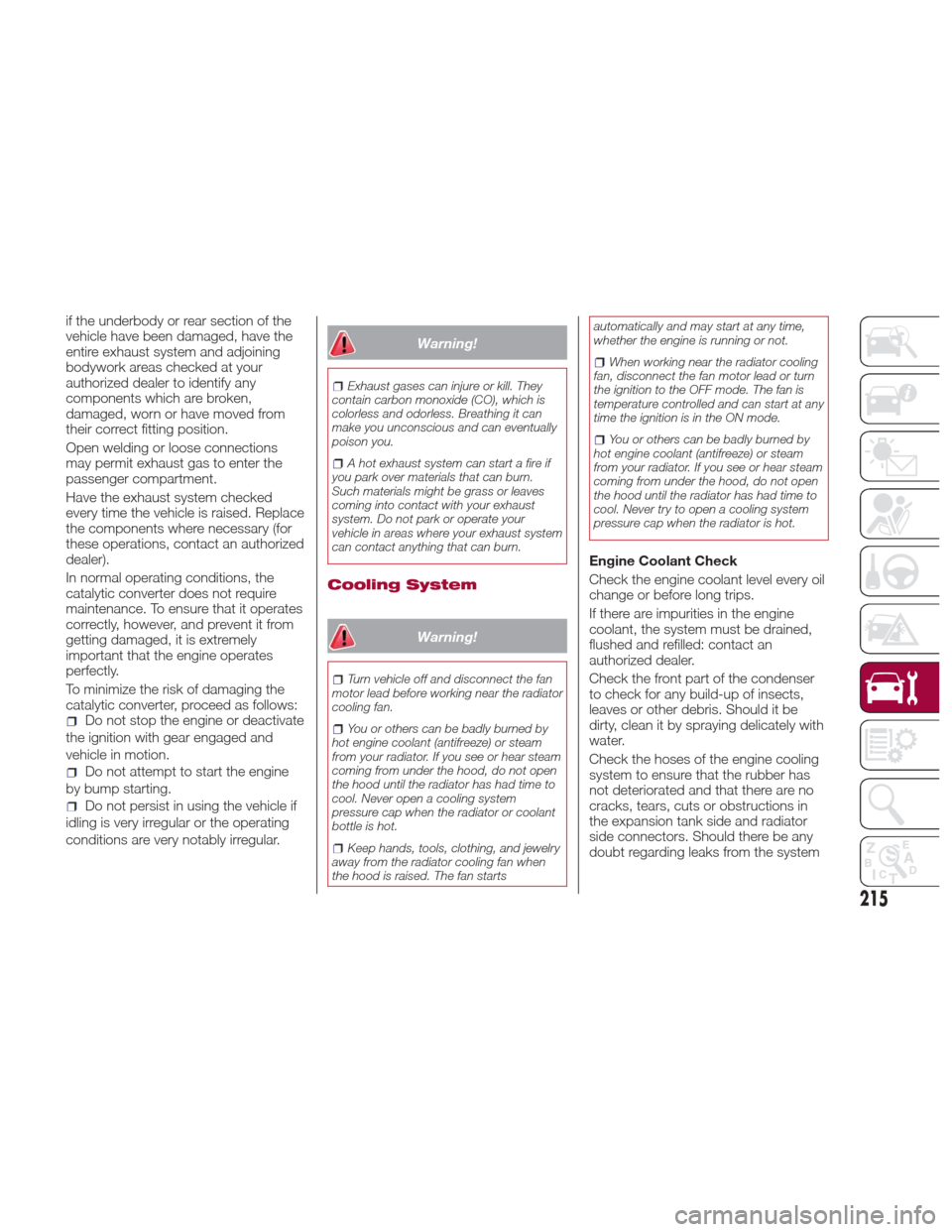 Alfa Romeo Giulia Quadrifoglio 2017  Owners Manual if the underbody or rear section of the
vehicle have been damaged, have the
entire exhaust system and adjoining
bodywork areas checked at your
authorized dealer to identify any
components which are br