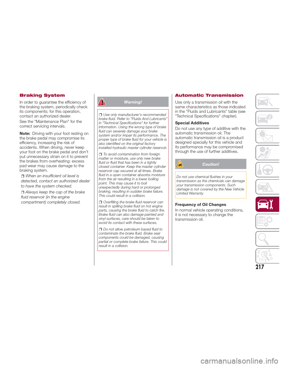 Alfa Romeo Giulia Quadrifoglio 2017 Owners Manual Braking System
In order to guarantee the efficiency of
the braking system, periodically check
its components; for this operation,
contact an authorized dealer.
See the "Maintenance Plan" for the
corre Alfa Romeo Giulia Quadrifoglio 2017 Owners Manual Braking System
In order to guarantee the efficiency of
the braking system, periodically check
its components; for this operation,
contact an authorized dealer.
See the "Maintenance Plan" for the
corre